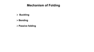 Mechanism of Folding
 Buckling
Bending
Passive folding
 