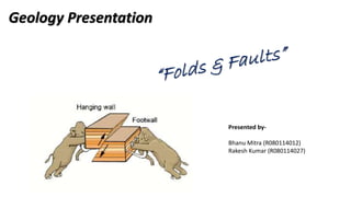Geology Presentation
Presented by-
Bhanu Mitra (R080114012)
Rakesh Kumar (R080114027)
 