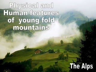 Physical and Human features  of  young fold  mountains The Alps 