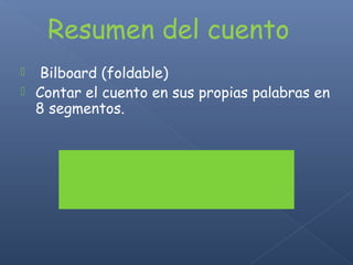 Resumen del cuento
 Bilboard (foldable)
 Contar el cuento en sus propias palabras en
8 segmentos.
 