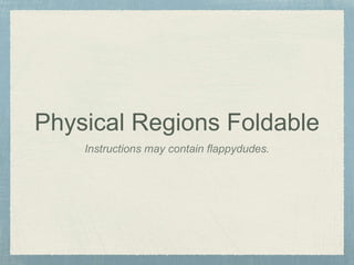 Physical Regions Foldable 
Instructions may contain flappydudes. 
 