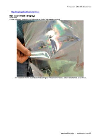 Transparent & Flexible Electronics
Massimo Marrazzo - biodomotica.com 17
- http://blog.targethealth.com/?p=14473
Roll-to-roll Plastic Displays
Oct 22 2010
A new company puts silicon transistors on plastic for flexible displays
This plastic material is used as the backing for Phicot’s amorphous silicon electronics. Credit: Phicot
 
