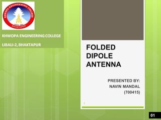 FOLDED
DIPOLE
ANTENNA
PRESENTED BY:
NAVIN MANDAL
(700415)
1
01
 