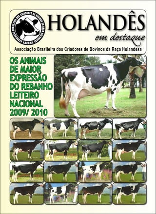 HOLANDÊS
                                         em destaque
 Associação Brasileira dos Criadores de Bovinos da Raça Holandesa

OS ANIMAIS
DE MAIOR
EXPRESSÃO
DO REBANHO
LEITEIRO
NACIONAL
2009/ 2010
 