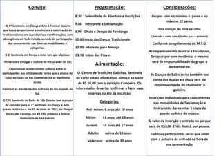 Convite:
- O 1º Sentinela em Dança e Arte é Festival Gaúcho
que busca proporcionar a vivência e a valorização do
Tradicionalismo em suas diversas manifestações, com
abrangência em todo Estado, através da participação
dos concorrentes nas diversas modalidades e
categorias.
O 1° Sentinela em Dança e Arte tem por objetivo:
-Preservar e divulgar a cultura do Rio Grande do Sul;
-Oportunizar o intercâmbio cultural entre os
participantes das entidades de forma que a chama da
cultura crioula do Rio Grande do Sul se mantenha
acesa;
Valorizar as manifestações culturais do Rio Grande do
Sul.
O CTG Sentinela do Forte de São Gabriel tem o prazer
de convidar para o 1° Sentinela em Dança e Arte,
que se realiza-se-a no 19 de maio de 2013, no Parque
Rincão das Carretas, na BR 290, próximo a Policia
Rodoviária de São Gabriel.
Programação:
8:30 Solenidade de Abertura e Inscrições.
9:00 Interprete e Declamação
9:00 Chula e Danças de Fandango
10:00 Inicio das Danças Tradicionais
12:00 Intervalo para Almoço
13:30 Inicio das Provas
Alimentação:
O Centro de Tradições Gaúchas, Sentinela
do Forte estará oferecendo almoço ao Valor
de R$ 10,00 com o cardápio Campeiro. Os
interessados deverão confirmar e fazer suas
reservas no ato da inscrição.
Categorias:
Pré- mirim: 6 anos até 10 anos
Mirim: 11 anos até 13 anos
Juvenil: 14 anos até 17 anos
Adulto: acima de 15 anos
Veterano: acima de 30 anos
Considerações:
Grupos com no mínimo 6 pares e no
máximo 12 pares;
Três Danças de livre escolha
( entrada e saída valerá troféu para o primeiro)
Conforme o regulamento do M.T.G.
Acompanhamento musical é facultativo,
Se optar por som mecânico, o mesmo
será de responsabilidade do grupo a
apresentar-se.
As Danças de Salão serão também por
conta das duplas e a chula será de
responsabilidade do chuleador o
gaiteiro.
Inscrições individuais para concorrentes
nas modalidades de Declamação e
Intérpretes: Apresentar 1 cópia da
poesia ou letra da música.
O valor de inscrição e entrada no parque
será de R$3,00 (Três Reais), por pessoa.
Todos os participantes terão que estar
com a pulseira de entrada na hora de
sua apresentação.
 