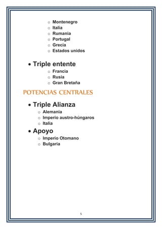 5
o Montenegro
o Italia
o Rumania
o Portugal
o Grecia
o Estados unidos
 Triple entente
o Francia
o Rusia
o Gran Bretaña
POTENCIAS CENTRALES
 Triple Alianza
o Alemania
o Imperio austro-húngaros
o Italia
 Apoyo
o Imperio Otomano
o Bulgaria
 