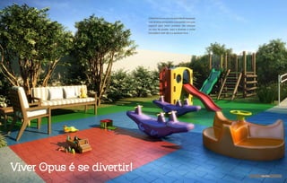 Kids Park
O Kids Park é um mini parque infantil equipado
com diversos brinquedos e projetado com piso
especial para maior proteção das crianças
no caso de quedas. Aqui é diversão e muita
brincadeira todo dia e a qualquer hora.
Viver Opus é se divertir!
 