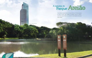 Viver diferente é poder desfrutar de mais de 200 mil m2
de uma natureza
de encher os olhos. Lago, estações de ginástica, pistas de corrida e
caminhada, parque infantil, vila ambiental e outras opções de lazer para
toda a família.
Parque AreiãoA natureza do
City Hall - Parceria Opus e Terral
 