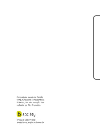 www.b-society.org
www.b-societybrasil.com.br
Conteúdo de autoria de Camilla
Kring, Fundadora e Presidente da
B-Society, em uma tradução livre
realizada por Alex Anunciato.
 