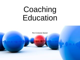 Coaching
Education
Por Cristiane Xavier
 