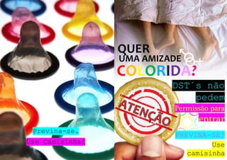 QUER
UMA AMIZADE
COLORIDA?
DST´s não
pedem
Permissão para
PREVINA-SE!
Use
camisinha
Previna-se.
Use Camisinha!
entrar
 