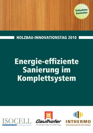 Teilnahme
                              kostenlos




   HOLZBAU-INNOVATIONSTAG 2010




  Energie-effiziente
    Sanierung im
   Komplettsystem




ISOCELL
   Vertriebsges.m.b.H
 