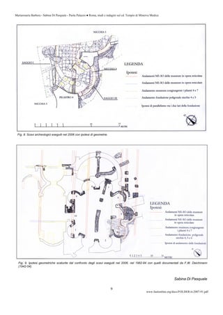Mariarosaria Barbera - Sabina Di Pasquale - Paola Palazzo ● Roma, studi e indagini sul cd. Tempio di Minerva Medica
www.fastionline.org/docs/FOLDER-it-2007-91.pdf
9
Fig. 8. Scavi archeologici eseguiti nel 2006 con ipotesi di geometrie.
Fig. 9. Ipotesi geometriche scaturite dal confronto degli scavi eseguiti nel 2006, nel 1982-84 con quelli documentati da F.W. Deichmann
(1942-54).
Sabina Di Pasquale
 