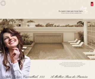 30
                                                                                                                          anos
                                                                                                                       compromisso
                                                                                                                         e solidez




Eu quero mais que morar bem.
       Eu quero mais lazer, bem-estar e qualidade de vida.




                                                                                                       Perspectiva ilustrada da Piscina


          Seus exercícios diários, uma partida de tênis descontraída com os amigos,
um mergulho na piscina, divertir-se com seus filhos ou apenas refrescar-se, manter-se em forma,
aliviar o stress do dia a dia, relaxar o corpo e purificar o espírito com total privacidade e sempre
        que você desejar. Uma vida mais natural e saudável pautada em novos hábitos
                  que tem como base o seu bem-estar e de toda sua família.
 