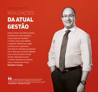 Realizações
daatual
gestão
Avançar é buscar nas vitórias recentes
inspiração para novas conquistas.
Avançar passa por reconhecer
os méritos, traçar novos desafios
e estabelecer objetivos para seguir
em frente com o compromisso
de alcançá-los. Propostas que ganharam
vida e ideias que se tornaram realidade
foram a tônica de janeiro de 2013
até hoje. Realizações ensinam
o caminho, direcionam os próximos
passos e impulsionam o futuro.
Reconhecer é avançar.
A verdadeira mudança que proporcionamos tem sido de postura
e atuação, abrindo a OAB a todos os advogados. Sem sectarismo, sem
discriminação. Isto é mudança. E podemos fazer muito mais. Avança, OAB!
THIAGO BOMFIM – PRESIDENTE DA OAB/AL“ “
 