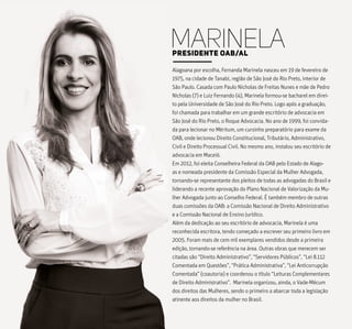 Alagoana por escolha, Fernanda Marinela nasceu em 19 de fevereiro de
1975, na cidade de Tanabi, região de São José do Rio Preto, interior de
São Paulo. Casada com Paulo Nicholas de Freitas Nunes e mãe de Pedro
Nicholas (7) e Luiz Fernando (4), Marinela formou-se bacharel em direi-
to pela Universidade de São José do Rio Preto. Logo após a graduação,
foi chamada para trabalhar em um grande escritório de advocacia em
São José do Rio Preto, o Roque Advocacia. No ano de 1999, foi convida-
da para lecionar no Méritum, um cursinho preparatório para exame da
OAB, onde lecionou Direito Constitucional, Tributário, Administrativo,
Civil e Direito Processual Civil. No mesmo ano, instalou seu escritório de
advocacia em Maceió.
Em 2012, foi eleita Conselheira Federal da OAB pelo Estado de Alago-
as e nomeada presidente da Comissão Especial da Mulher Advogada,
tornando-se representante dos pleitos de todas as advogadas do Brasil e
liderando a recente aprovação do Plano Nacional de Valorização da Mu-
lher Advogada junto ao Conselho Federal. É também membro de outras
duas comissões da OAB: a Comissão Nacional de Direito Administrativo
e a Comissão Nacional de Ensino Jurídico.
Além da dedicação ao seu escritório de advocacia, Marinela é uma
reconhecida escritora, tendo começado a escrever seu primeiro livro em
2005. Foram mais de cem mil exemplares vendidos desde a primeira
edição, tornando-se referência na área. Outras obras que merecem ser
citadas são “Direito Administrativo”, “Servidores Públicos”, “Lei 8.112
Comentada em Questões”, “Prática Administrativa”, “Lei Anticorrupção
Comentada” (coautoria) e coordenou o título “Leituras Complementares
de Direito Administrativo”. Marinela organizou, ainda, o Vade-Mécum
dos direitos das Mulheres, sendo o primeiro a abarcar toda a legislação
atinente aos direitos da mulher no Brasil.
MARINELAPRESIDENTE OAB/AL
 
