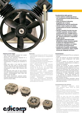 C
                                                                                                          Caratteristiche delle gamme:
                                                                                                          - motore elettrico totalmente chiuso
                                                                                                            con ventilazione forzata (IP54) ad alto
                                                                                                            rendimento
                                                                                                          - carter di fusione d’alluminio
                                                                                                            progettato per un buon
                                                                                                            raffreddamento dell’olio lubriﬁcante
                                                                                                          - cilindri e testa in ghisa con ottime
                                                                                                            caratteristiche di tenuta e resistenza
                                                                                                            all’usura
                                                                                                          - valvole a lamelle d’acciaio inox per
                                                                                                            i modelli coassiali; valvole a disco
                                                                                                            oconcentriche per i modelli mono e
                                                                                                            bistadio con trasmissione a cinghia,
                                                                                                            per elevati rendimenti e soprattutto
                                                                                                            lunghe durate
                                                                                                          - manovellismi bilanciati ad alta
                                                                                                            afﬁdabilità e basse vibrazioni grazie
                                                                                                            ai pistoni di materiale diverso, i
                                                                                                            contrappesi sull’albero e al volano
                                                                                                            con grande momentod’inerzia
                                                                                                          - componenti di qualità: pressostato,
                                                                                                            riduttore di pressione, riparo cinghie
                                                                                                            chiuso per adeguata sicurezza.

Features of the ranges:                              Merkmale:                                            Características:
- high efﬁciency totally enclosed fan cooled         - Hochleistungs-Elektromotor (IP 54) in komplett     - motor eléctrico blindado (IP 54) con ventilación
  electric motor (IP54 protection)                     geschlossener Ausführung mit zwangsweiser            forzada
- aluminium cast crankcase designed for a              Belüftung                                          - carter de fundición de aluminio proyectado
  good cooling of lubricant oil                      - Speziell ausgelegtes Aluminiumgehäuse für            para una buena refrigeración del aceite
- cylinders and heads in cast iron with optimum        extra gute Kühlung des Schmieröles                   lubricante
  characteristics of sealing and resistance to       - Verschleißfeste Zylinder mit GG Zylinderköpfen     - cilindros y cabeza en fundición de hierro
  wear                                                 und sehr guten Dichteigenschaften                    con excelentes características de sellado y
- blade type valve in inox steel for coaxial         - Stahl- Lamellenventile für die koaxialen             resistencia al desgaste
  models; disc type valve or concentric type           Modelle; Spezialventile in konzentrischer          - válvulas de láminas de acero inoxidable
  valve for single and two stage belt driven type      Ausführung für die ein- und zweistuﬁgen              para modelos coaxiales; válvulas de disco o
  compressors to obtain high efﬁciency and             Modelle mit Riementrieb garantieren hohe             concéntricas para los modelos de una y dos
  long life                                            Leistung und lange Lebensdauer                       etapas con transmisión de correas para un
- well balanced crank gear for low vibration         - Vibrationsfreier    Lauf    durch     sorgfältig     alto rendimientos y sobre todo larga duración
  and high reliability achieved by different metal     gewuchtete Kurbelwelle mit Gegengewichten          - sistema de manivelas balanceados, de alta
  pistons, counterweighted crank shaft and             Massenausgleich durch unterschiedliche               conﬁabilidad y bajas vibraciones gracias
  ﬂywheel with high WR2                                Materialen der Kolben und einem Schwungrad           a los pistones de material diferente, los
- high quality components: pressure switch,            mit großem Trägheitsmoment                           contrapesos sobre el cigñeñál y el volante de
  pressure regulating valve and fully closed belt    - Qualitativ     erstklassige     Komponenten:         gran momento inercial
  guard for proper safety.                             Druckschalter, Sicherheitsventil, Druckregler,     - componentes de calidad: presóstato, válvula
                                                       sowie geschlossene Riemenabdeckung für               reductera de presión y cubrecorreas para una
                                                       größtmöglichste Sicherheit.                          adecuada securidad.


                                                                                                          Caractéristiques des gammes
                                                                                                          - moteur       électrique    totalement     fermé
                                                                                                            avec ventilation forcée (IP54) de haute
                                                                                                            performance
                                                                                                          - carter en fonderie d’aluminium pour un bon
                                                                                                            refroidissement de l’huile de lubriﬁcation
                                                                                                          - cylindre et culasse en fonte avec excellentes
                                                                                                            caractéristiques d’étanchéité et résistance à
                                                                                                            l’usure
                                                                                                          - clapets en acier inox pour les modèles
                                                                                                            coaxials; clapets de disque ou concentriques
                                                                                                            pour les modèles à un et deux étages avec
                                                                                                            transmission de courroie, pour de hautes
                                                                                                            performances et surtout une longue durée
                                                                                                          - ensemble mobile (Bielle-Piston) equilibré
                                                                                                            garantit une grande ﬁabilité et un niveau
                                                                                                            vibratoire très bas grâce aux contrepoids sur
                                                                                                            l’arbre et pur le volant avec un grand moment
                                                                                                            d’inertie
                                                                                                          - composants de qualité: pressostats,réducteurs
                                                                                                            de pression, protection courroie fermées pour
                                                                                                            une sécurité appropriée.
 