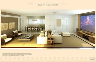 Seu bem-estar ampliado.
                                                                                        Seu bem-estar ampliado.




LIVING




         O living forma um espaço amplo e ideal para a criação de ambientes do jeito que preferir,
         como uma sala de home theater ou um lounge. Você aproveita totalmente a funcionalidade
         desta área que se adapta plenamente ao seu desejo de amplitude.
 