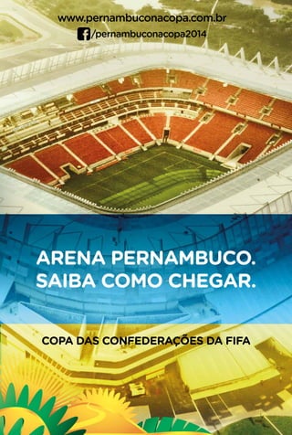 ARENA PERNAMBUCO.
SAIBA COMO CHEGAR.
COPA DAS CONFEDERAÇÕES DA FIFA
www.pernambuconacopa.com.br
/pernambuconacopa2014
 