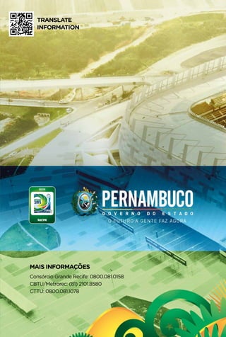 MAIS INFORMAÇÕES
Consórcio Grande Recife: 0800.081.0158
CBTU/Metrorec: (81) 2101.8580
CTTU: 0800.081.1078
TRANSLATE
INFORMATION
 