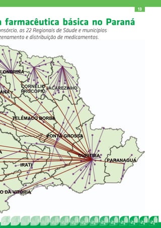 13


ncia farmacêutica básica no Paraná
e o Consórcio, as 22 Regionais de Sáude e municípios
armazenamento e distribuição de medicamentos.
 
