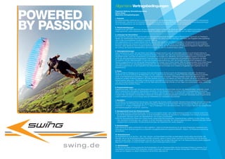 Allgemeine Vertragsbedingungen


POWERED
             Flugschule Salzburg, Veranstaltungsvertrag:
             Helmut Sobek
             Allgemeine Vertragsbedingungen

             1. Präambel




BY PASSION
             Der Reiseveranstalter verpflichtet sich zu sorgfältiger Durchführung der Reiseveranstaltung und zur Verschaffung der im Prospekt beschriebenen
             Dienstleistungen, während sich der Reiseteilnehmer zur Bezahlung des Flugkurses verpflichtet. Mit Zeichnung des Reiseveranstaltungsvertrages
             nimmt der Reiseteilnehmer die nachfolgenden Vertragsbestimmungen zur Kenntnis und erhebt sie zum Vertragsinhalt.

             2. Teilnahmebedingungen
             Generell können alle Piloten teilnehmen, die über eine gültige Fluglizenz verfügen. Alle Teilnehmer müssen den zusätzlich beschriebenen Anforde-
             rungen gewachsen, sowie entsprechend ausgerüstet sein und geistig, wie auch körperlich in der Lage sein, die Reise mitzumachen.

             3. Leistungen des Veranstalters
             Der Umfang der Leistungen der Flugschule ergibt sich aus den entsprechenden Beschreibungen im Reiseprospekt. Da es sich um Freiluftsport
             handelt, der wetterbedingten Beeinflussungen unterliegt, bleibt es den Leitern von Veranstaltungen vorbehalten, das Fluggebiet witterungsbedingt
             oder im Falle unvorhersehbarer Umstände zu wechseln. Falls der
             Kurs wetterbedingt nicht im vorgeschriebenen Rahmen ablaufen kann, behält sich der Reiseveranstalter vor, Ersatzprogramme durchzuführen.
             Es entsteht dadurch kein Anspruch auf Rückzahlung der Reisekosten. Die Leiter der Touren sind Fluglehrer, Bergführer oder ähnlich qualifizierte
             Personen. Jeder Teilnehmer nimmt auf eigene Verantwortung an der Reise teil. Der Startentscheid und die gesamte fliegerische Tätigkeit, inklusive
             der Landung, sind Sache der Reiseteilnehmer. Den Anordnungen der Leiter ist unbedingt Folge zu leisten.

             4. Haftungsbestimmungen
             Jeder Reiseteilnehmer erklärt, sich des Risikos eines Gleitschirmfluges bewußt zu sein; der Veranstalter übernimmt somit keinerlei Haftung für
             etwaige, im Zusammenhang mit der Reise entstehende Schäden, wohl aber dafür, daß a) die verantwortlichen Kursleiter und Reiseführer sorgfältig
             ausgewählt werden, nicht aber für Instruktionen und Kontrollen der Kursleiter bzw. Reiseführer und b) eine sorgfältige Auswahl und Kontrolle
             der für die Leistungserbringung herangezogenen Unternehmungen und für eine ordnungsgemäße und gewissenhafte Organisation der Reise.
             Grundsätzlich trifft den Reiseveranstalter nur dann eine Schadensersatzverpflichtung, wenn der Schaden grob schuldhaft herbeigeführt wird.
             Gänzlich ausgeschlossen ist die Haftung des Reiseveranstalters für Schäden durch höhere Gewalt. Sollte der Reiseveranstalter durch höhere Gewalt
             oder Wettereinflüsse an der Leistungserbringung gehindert sein, hat der Reiseteilnehmer keinen Anspruch auf Rückersatz irgendwelcher Kosten.
             Jedenfalls ausgeschlossen von der Ersatzpflicht des Reiseveranstalters sind Schäden durch Defekte an Fluggeräten oder Flugfehlern durch die
             Reiseteilnehmer.

             5. Preise
             Mit der schriftlichen Bestätigung der Anmeldung durch den Veranstalter ist die Buchung für die Vertragsparteien verbindlich. Die Teilnehmer
             verpflichten sich eine Anzahlung an die Reisekosten von 100,– zugleich mit der Anmeldung zu leisten. Falls keine andere Vereinbarung getroffen
             wurde, ist die Restzahlung bis spätestens 14 Tage vor dem Abreisedatum zu bezahlen. Die Reiseunterlagen werden den Teilnehmern nach
             Eingang der erfolgten Anzahlung zugesandt. Die Preise verstehen sich in Euro und basieren auf Tarifen und Kursen, die bei der Drucklegung des
             Reiseprospektes gültig waren. Veränderte Umstände können nachträglichen Erhöhung der Preise zwingen. Wenn eine nachträgliche Preiserhöhung
             10% des Arrangementpreises überschreitet, so ist der Reise-teilnehmer berechtigt innerhalb von drei Tagen vom zurückzutreten, gegen vollständige
             Rückerstattung des bezahlten Preises.

             6. Programmänderungen
             Flugplanänderungen, Änderungen des Reiseprogrammes oder Wechsel des Transportmittels muß sich der Reiseveranstalter vorbehalten, soweit
             dies im Interesse eines reibungslosen Reiseablaufes erforderlich und den Reiseteilnehmern zumutbar ist. Bei unvorhergesehenem Ausfall eines
             Führers ist der Reiseveranstalter berechtigt die Reise zu annullieren, falls kein gleichwertiger Ersatz gefunden werden kann. Die Reisekosten werden
             in diesem Falle vollumfänglich zurückerstattet. Entsteht dem Veranstalter unvorhersehbarerweise und ohne sein Verschulden durch Programmände-
             rungen zusätzliche Kosten, so ist er befugt, diese den Reiseteilnehmern nachträglich abzuverlangen.

             7. Annullation
             Nur schriftliche und eingeschriebene Stornierungen unter Angabe des Grundes werden akzeptiert. Sämtliche Reiseunterlagen sind dem Veranstalter
             zurückzusenden. Als Annullationstag gilt der Tag des Eingangs der Mitteilung an den Veranstalter. Die Stornierungskosten setzen sich wie folgt
             zusammen: 21 - 8 Tage vor Reisebeginn 30 %, 7 - 1 Tag vor Reisebeginn 75 %. Bei Nichterscheinen 100 %. In jedem Falle wird dem Annullierenden
             eine Bearbeitungsgebühr von EUR 50,– berechnet.

             8. Vertragsrücktritt durch den Reiseveranstalter
             a) Alle ausgeschriebenen Reiseveranstaltungen können nur durchgeführt werden, wenn die Mindestteilnehmerzahl von 6 Personen erreicht wird.
                
                Wird die Mindestteilnehmerzahl nicht erreicht, so ist der Veranstalter berechtigt, bis zwei Wochen vor Reisebeginn vom Vertrag zurückzutreten.
                Die geleisteten Zahlungen werden den Reiseteilnehmern voll und ganz zurückerstattet.
             b)  ird die Veranstaltung der Reise durch höhere Gewalt, insbesondere Naturkatastrophen, Kriegshandlungen, politische Unruhen, Streiks, Epide-
                W
                mien, behördliche Anordnungen usw. unmöglich, so ist der Veranstalter berechtigt, den Vertrag einseitig aufzulösen. Geleistete Zahlungen werden
                uneingeschränkt zurückerstattet. Schadensersatzforderungen des Reiseteilnehmers werden abgelehnt.

             9. Versicherungen
             Jeder Teilnehmer ist selbst verantwortlich für seine Haftpflicht-, Unfall und Krankenversicherung. Es wird darauf hingewiesen, bestehende Versi-
             cherungen auf ihren Versicherungsschutz zu überprüfen und gegebenenfalls eine zusätzliche Diebstahl-, Gepäck- und Reisekostenversicherung
             abzuschließen.

             10. Reisedokumente
             Der Reiseteilnehmer ist für die Pass-, Zoll-, Visa-, Devisen- und Gesundheitsvorschriften auf seine eigenen Kosten selbst verantwortlich. Alle
             Nachteile, die aus der Nichtbefolgung dieser Vorschriften erwachsen, gehen zu seinen Lasten, auch wenn die Vorschriften nach der Buchung
             geändert werden sollten. Der Reiseveranstalter informiert den Kunden über wichtige Änderungen der in der Reiseausschreibung wieder-gegebenen
             allgemeinen Vorschriften vor Antritt der Reise, sofern ihm solche Änderungen bekannt werden.

             11. Gerichtsstand
             Für alle sich aus diesem Vertrag ergebenden Rechtsstreitigkeiten mit dem Reiseveranstalter wird der Gerichtsstand Salzburg vereinbart. Es ist
             ausschließlich österreichisches Recht anwendbar. Zusätze, Änderungen und Ergänzungen zu diesem Vertrag haben in Schriftform zu erfolgen,
             wobei auch ein Abgeben von diesem Erfordernis an die Schriftform gebunden ist.
 