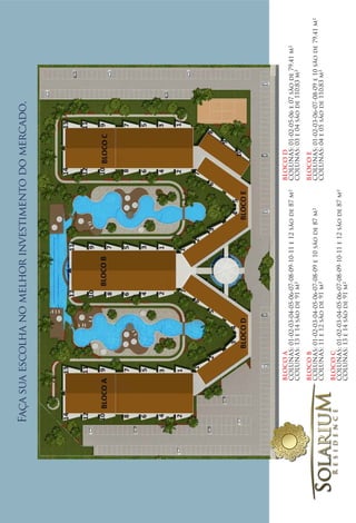 Faça sua escolha no melhor investimento do mercado.




      BLOCO A                                                       BLOCO D
      COLUNAS: 01-02-03-04-05-06-07-08-09-10-11 e 12 são de 87 m²   COLUNAS: 01-02-05-06 e 07 são de 79,41 m²
      COLUNAS: 13 e 14 são de 91 m²                                 COLUNAS: 03 e 04 são de 110,83 m²

      BLOCO B                                                       BLOCO E
      COLUNAS: 01-02-03-04-05-06-07-08-09 e 10 são de 87 m²         COLUNAS: 01-02-03-06-07-08-09 e 10 são de 79,41 m²
      COLUNAS: 11 e 12 são de 91 m²                                 COLUNAS: 04 e 05 são de 110,83 m²

      BLOCO C
      COLUNAS: 01-02-03-04-05-06-07-08-09-10-11 e 12 são de 87 m²
      COLUNAS: 13 e 14 são de 91 m²
 