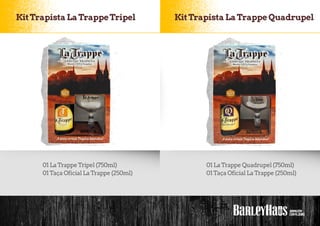 KitTrapista LaTrappeTripel
01 LaTrappeTripel (750ml)
01Taça Oficial LaTrappe (250ml)
01 LaTrappe Quadrupel (750ml)
01Taça Oficial LaTrappe (250ml)
KitTrapista LaTrappe Quadrupel
 