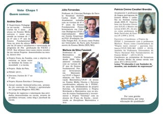 Vote Chapa 1
Quem somos:
Patrícia Cimino Cavalieri Brandão
Atualmente é professora
de língua portuguesa do
Ensino Médio e traba-
lha no Antônio Carlos
desde 2005. É Especia-
lista em Estudos Literá-
rios (UFJF) e Mestre em
Letras (CES-JF). Já atu-
ou como professora da
Rede Particular de Ensi-
no/JF (1999 a 2014).
Escreveu e Coordenou o Projeto da
FESAC I, juntamente com a professora
Marluce. Atuou como Coordenadora do
“Projeto entre Jovens” – parceria Uni-
banco/UFJF/SEE-MG (2009 e 2010);
também foi Professora Orientadora do
“Pacto Nacional Pelo Fortalecimento do
Ensino Médio” – (2014/2015).
Lema: “O educador é um fundador de
mundos, um mediador de esperanças”
Andréa Otoni
É Supervisora Pedagógi-
ca na escola Antônio
Carlos há 5 anos , já
atuou no Ensino Médio
noturno e neste ano,
atende as turmas de 1º
ao 6º ano e 9º ano do
Ensino Fundamental.
Atua na área da educa-
ção há 20 anos e atualmente é mestranda do
programa de Pós graduação da FACED /
UFJF. Nos últimos cinco anos esteve envolvi-
da em vários Projetos desenvolvidos na esco-
la, dentre eles:
 Projeto Festa da Família, com o objetivo de
estreitar os laços entre
as famílias da nossa co-
munidade e a escola;
 Projeto Roda de Pais;
 FESAC 2015 ;
 Gincana Junina de 1º ao
5º ano;
 Projeto Alunos Estrelas e Destaques;
 Jornal escolar AntônioCarlos.com, premia-
do em concurso no Paraná e apresentado
no Congresso Magistra SEE/MG.
 Projetos de registros e valorização das ativi-
dades desenvolvidas na escola, através de
portfólios virtuais, como blog e facebook da
escola.
Júlio Fernandes
Professor de Ciências/Biologia da Esco-
la Estadual Antônio
Carlos desde 2012.
Atualmente trabalha
com as turmas de 6º e
9º anos do Ensino
Fundamental. Possui
licenciatura em Ciên-
cias Biológicas/UFJF e
especialização: MBA
em Gestão Empresari-
al/FGV (Fundação Ge-
túlio Vargas-RJ). Já atuou como Profes-
sor Orientador do Pacto pelo Fortaleci-
mento do Ensino Médio (SEE/MG)
Marluce da Silva Fassizoli
Professora de
Matemática do
Antônio Carlos
desde 2006. Atu-
almente trabalha
com as turmas de
8º ano do Ensino
fundamental. Pos-
sui licenciatura
em Matemáti-
ca/UFJF e Especi-
alização em Edu-
cação Matemática/UFJF. Já atuou
no Ensino Médio Diurno e Noturno
coordenadora adjunta da I FESAC,
foi uma das idealizadoras do projeto
Estrelas. Já desenvolveu o Projeto
Revelando a Matemática com os alu-
nos do ensino fundamental e recente-
mente o Projeto “Tirinhas” com os
alunos do 8°ano da Escola , envol-
vendo as disciplinas Matemática e
Arte.
Por uma gestão
democrática, por uma
educação de qualidade!
 