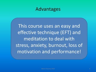AdvantagesMeire Chesney 20106This course uses an easy and effective technique (EFT) and meditation to deal with stress, anxiety, burnout, loss of motivation and performance!
