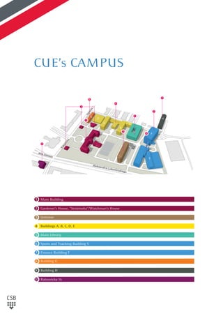 1 Main Building
2 Gardener’s House, ”Stróżówka”/Watchman’s House
3
Ustronie
4 Buildings A, B, C, D, E
5 Main Library
6 Sports and Teaching Building S
7 Finance Building F
8 Building G
9 Building H
10 Rakowicka 16
HHHHHHHHHHHHHHHHHHHHHHHHHHHHHHHHHHHHHHHHHHHHHHHHHHHHHHH
8
10
4
3
5
6
7
1
A
B
S
F
G
C
D
2
9
E
H
CUE’s CAMPUS
3
 
