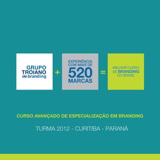 EXPERIÊNCIA



                 520
                 COM MAIS DE



                 MARCAS




CURSO AVANÇADO DE ESPECIALIZAÇÃO EM BRANDING

      TURMA 2012 - CURITIBA - PARANÁ
 