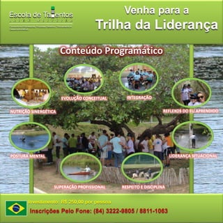 Venha para a Trilha da LiderançaConteúdo Programático INTEGRAÇÃO EVOLUÇÃO CONCEITUAL REFLEXOS DO EU APRENDIDO NUTRIÇÃO SINERGÉTICA LIDERANÇA SITUACIONAL POSTURA MENTALSUPERAÇÃO PROFISSIONAL RESPEITO E DISCIPLINAInvestimento: R$ 250,00 por pessoaInscrições Pelo Fone: (84) 3222-9805 / 8811-1063