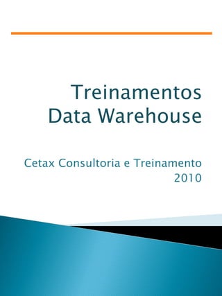 Treinamentos
    Data Warehouse

Cetax Consultoria e Treinamento
                           2010
 