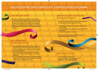 faça o teSte de aidS, SífiliS e HepatiteS B e c. É gratuito e Só você fica SaBendo.


                   o que São eSSeS teSteS?                                                quem deve fazer oS teSteS de aidS,
                          São testes que permitem descobrir se a pessoa tem o
                                                                                          SífiliS e HepatiteS B e c?
                          vírus da aids ou das hepatites B e C, ou se está com sífilis.
                          No caso da aids, o teste pode ser rápido (o resultado sai        Os testes são indicados para qualquer pessoa que passou
                          na hora) ou em laboratório, a partir de uma amostra de           por alguma das seguintes situações de risco:
                          sangue. Já nos casos de sífilis e hepatites, os exames são
                          realizados apenas em laboratório e o resultado sai a partir      • manteve relação sexual (oral, vaginal ou anal) sem uso
                          de 15 dias.                                                        de camisinha;
                                                                                           • teve alguma doença sexualmente transmissível (DST) ou
                                                                                             tuberculose;
                                                                                           • compartilhou agulhas ou seringas.

                                                                                           Se você passou por uma dessas situações, procure
                                                                                           orientação de imediato e faça o teste.


                   qual a importância
                   de fazer eSSeS teSteS?
                          • Se o resultado de algum desses testes for positivo, é
                            importante que você saiba o quanto antes. Assim, você
                            inicia o tratamento na hora certa, o que pode lhe trazer
                            mais qualidade de vida.
                          • Em caso de gravidez, é possível prevenir a infecção
                            do bebê por meio de acompanhamento e tratamento               onde fazer oS teSteS?
                            adequados.
                          • O serviço público de saúde oferece a assistência integral      Em uma Unidade de Saúde ou no
                            e gratuita. É importante saber que a aids tem tratamento       Centro de Testagem e Aconselhamento (CTA).
                            e que a sífilis e as hepatites têm cura.                       Ligue 136 ou acesse www.aids.gov.br.




Folder Pós 30x21.indd 2                                                                                                                               25/01/12 17:23
 