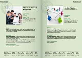 E sp ecializaç ão                                                                                                                                                Especialização




                                                        Gestão de Pessoa s                                                                  Gestão Pública
                                                        e N egóci os

                                                         CARGA HORÁRIA:
                                                         360 horas                                                                         CARGA HORÁRIA:
                                                                                                                                           360 horas
                                                         PÚBLICO-ALVO:
                                                         Graduados em Psicologia, Ser-                                                     PÚBLICO-ALVO:
                                                         viço Social, Engenharias, Admi-                                                   Graduados em Psicologia, Serviço
                                                         nistração, Contabilidade e áreas                                                  Social, Engenharias, Administra-
                                                         afins.                                                                            ção, Contabilidade e áreas afins.




            OBJETIVO:                                                                           OBJETIVO:
            Capacitar profissionais para atuar, inovar e gerir o capital intelectual das        Desenvolver e aperfeiçoar capacidades de intersetorialidade das políticas
            organizações; e conhecer as realidades e as expectativas do mercado em              públicas em seus programas e projetos. Além disso, busca qualificar qua-
            relação à Gestão de Pessoas.                                                        dros técnicos em diferentes áreas da gestão pública, visando um desem-
                                                                                                penho eficiente nas suas funções.

            COORDENAÇÃO:                                                                        COORDENAÇÃO:
            Anelise Oliveira Resende - Especialista em Gestão Estratégica de Recursos           Luiz Claudio de Almeida Teodoro - Mestre em Administração Pública. Gra-
            Humanos. Graduada em Psicologia. Professora no curso de Psicologia e em             duado em Ciências Sociais. Atualmente é Analista de Políticas Sociais da
            outros cursos da Unipac Vale do Aço.                                                Prefeitura Municipal de Belo Horizonte e professor da Unipac Contagem.
            Jeceni Alcina Gonçalves Lopes - Mestre em Meio Ambiente e Sustentabili-
            dade. Especialista em Psicopedagogia. Graduada em Psicologia. Coordena-             LOCAL DE FUNCIONAMENTO:
            dora e professora do curso de Psicologia da Unipac Vale do Aço.                     Unipac Contagem
            LOCAL DE FUNCIONAMENTO:
            Unipac Ipatinga e Unipac Timóteo




       PARCELAS:          À vista   3x               6x          12 x     18 x     24 x     PARCELAS:          À vista   3x            6x          12 x     18 x     24 x
       VALOR DA PARCELA: R$ 5.841 R$ 1.991         R$ 1.006     R$ 525   R$ 365   R$ 279    VALOR DA PARCELA: R$ 5.643 R$ 1.923       R$ 972      R$ 507   R$ 352   R$ 269
       VALOR TOTAL:      R$ 5.841 R$ 5.973         R$ 6.036    R$ 6.300 R$ 6.570 R$ 6.696   VALOR TOTAL:      R$ 5.643 R$ 5.769      R$ 5.832    R$ 6.084 R$ 6.336 R$ 6.456
 