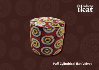 Puff Cylindrical Ikat Velvet
 