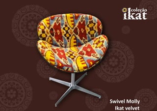 Swivel Molly
  Ikat velvet
 
