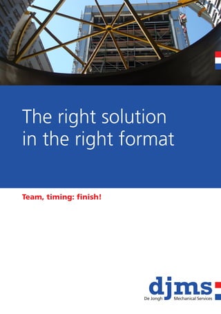 De Jongh   Mechanical Services




The right solution
in the right format

Team, timing: finish!




                        De Jongh   Mechanical Services
 