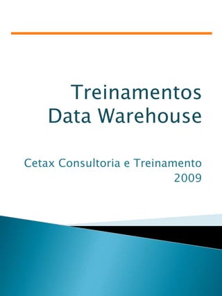 Treinamentos Data Warehouse Cetax Consultoria e Treinamento 2009 