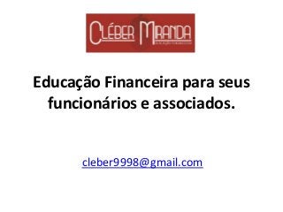 Educação Financeira para seus
funcionários e associados.
cleber9998@gmail.com
 