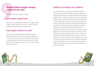 9
Quando falta energia, sempre
existe um por quê.

A falta de energia elétrica pode ter três origens:


Interrupção programada
São previstas com antecedência pela CPFL para fazer algum trabalho
de reparo na rede. Geralmente acontecem nos ﬁnais de semana e a
população é informada bem antes, através de carta.


Interrupção acidental na rede
                                                                        Defeito na instalação da residência
                                                                        O problema tem origem na sua casa. Veja agora como identiﬁcar a
                                                                        causa: comece pela caixa de distribuição, desligando a chave geral e
                                                                        examinando todos os fusíveis. Geralmente o fusível queimado está mais
                                                                        aquecido. Se ele for de louça, a ruptura na solda, causada pelo excesso
                                                                        de carga elétrica, estará bem visível. Outro método para você identiﬁcar
                                                                        o defeito é desligar todas as chaves. Depois, ligue a chave geral, uma
                                                                        a uma, vá ligando todas as chaves dos circuitos. O defeito poderá estar
                                                                        em um deles, exatamente naquele cujos equipamentos a ele ligados
                                                                        não estiverem funcionando. Se nenhum dos circuitos funcionar, o
                                                                        fusível queimado poderá estar na chave geral ou no medidor de energia.
                                                                        Identiﬁcado o fusível, troque e observe se ele queima de novo. Se isso
                                                                        acontecer, signiﬁca que está havendo curto-circuito ou sobrecarga em
Trata-se de uma interrupção imprevista, ocasionada por algum
                                                                        algum ponto da instalação elétrica. Você deve chamar um eletricista
acidente na rede elétrica da CPFL. Para descobrir se o defeito é na
                                                                        para localizar e reparar o defeito. Caso haja um disjuntor do tipo “quick-
sua casa, veriﬁque se os vizinhos têm energia elétrica. Não se baseie
                                                                        lag” no lugar do fusível, basta rearmá-lo. Ele se desliga sozinho quando
na iluminação publica, pois ela tem circuito independente e poderá
                                                                        recebe energia em excesso. Em caso de desligamentos seguidos, isso
estar acesa se a interrupção for apenas no trecho da rede que fornece
                                                                        signiﬁca que o problema é mais grave, portanto, você deve procurar a
eletricidade à sua casa.
                                                                        ajuda de um eletricista.




 28                                                                                                                                                  29
 