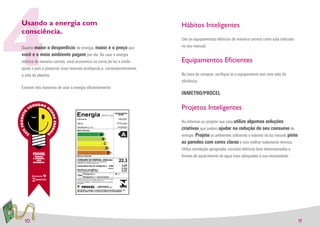 4
Usando a energia com
consciência.

Quanto maior o desperdício de energia, maior é o preço que
você e o meio ambiente pagam por ela. Ao usar a energia
elétrica de maneira correta, você economiza na conta de luz e ainda
ajuda o país a preservar suas reservas ecológicas e, conseqüentemente,
a vida do planeta.

Existem três maneiras de usar a energia eﬁcientemente:
                                                                                       80
                                                                                                                                            Hábitos Inteligentes
                                                                                                                                            Use os equipamentos elétricos de maneira correta como está indicado
                                                                                                                                            no seu manual.


                                                                                                                                            Equipamentos Eﬁcientes
                                                                                                                                            Na hora de comprar, veriﬁque se o equipamento tem este selo de
                                                                                                                                            eﬁciência.

                                                                                                                                            INMETRO/PROCEL

                                  3                                       54                                                20          3
                                                                                                                                            Projetos Inteligentes
                             3




                                  Energia                                                 (ElÈtrica)
                                                                                                                       CONDICIONADOR
                                                                                                                           DE AR

                                      Fabricante                                                                           ABCDEF
                                                                                                                                            Ao reformar ou projetar sua casa utilize algumas soluções
                             25




                                      Marca                                                                              XYZ(Logo)
                                      Modelo/tens„o (V)
                                      Mais eficiente
                                                                                                                          IPQR/220
                                                                                                                                            criativas que podem ajudar na redução do seu consumo de
                                                                                       A                                     A              energia. Projete os ambientes utilizando o máximo de luz natural, pinte
                                                                                           B
                                                                                                                                            as paredes com cores claras e com melhor isolamento térmico.
                             43




                                                                                            C
                      125




                                                                                             D                                              Utilize ventilação apropriada, circuitos elétricos bem dimensionados e
                                                                                              E
                                      Menos eficiente                                                                                       formas de aquecimento de água mais adequadas à sua necessidade.
                                      CONSUMO DE ENERGIA (kWh/mÍs)
                                      (Com base nos resultados do ciclo normalizado pelo
                                       INMETRO, de 1 hora por dia por mÍs)
                                                                                                                           22,3
                             22




                                      Capacidade total de refrigeraÁ„o                                     (kW)               3,51
                                                                                                         (BTU/h)             (12.000)
                                      EficiÍncia energÈtica                                                                   3,31
                                      A Plena Carga (quanto maior, melhor)
                                                 RefrigeraÁ„o
                                      Tipo
                             8




                                                 RefrigeraÁ„o + Aquecimento
                                      Regulamento EspecÌfico Para Uso da Etiqueta Nacional de ConservaÁ„o de Energia
                                      Linha de Condicionadores de Ar DomÈsticos - RESP/003-CAD
                                      InstruÁıes de instalaÁ„o e recomendaÁıes de uso, leia o Manual
                             21




                                      do aparelho


                                               PROCEL                              PROGRAMA NACIONAL DE
                                                                                CONSERVA«√O DE ENERGIA EL…TRICA


                                      IMPORTANTE: A REMO«√O DESTA ETIQUETA ANTES DA VENDA EST¡
                                      EM DESACORDO COM O C”DIGO DE DEFESA DO CONSUMIDOR
                             3




 10                                                                                                                                                                                                                   11
 