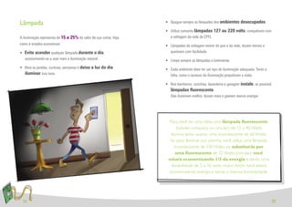 Lâmpada                                                           • Apague sempre as lâmpadas dos ambientes desocupados.

                                                                  • Utilize somente lâmpadas 127 ou 220 volts, compatíveis com
A iluminação representa de 15 a 25% do valor de sua conta. Veja     a voltagem da rede da CPFL.
como é simples economizar.                                        • Lâmpadas de voltagem menor do que a da rede, duram menos e
• Evite acender qualquer lâmpada durante o dia,                     queimam com facilidade.
  acostumando-se a usar mais a iluminação natural.                • Limpe sempre as lâmpadas e luminárias.
• Abra as janelas, cortinas, persianas e deixe a luz do dia       • Cada ambiente deve ter um tipo de iluminação adequada. Tanto a
  iluminar sua casa.                                                falta, como o excesso de iluminação prejudicam a visão.

                                                                  • Nos banheiros, cozinhas, lavanderia e garagem instale, se possível,
                                                                    lâmpadas ﬂuorescente.
                                                                    Elas iluminam melhor, duram mais e gastam menos energia.




                                                                   Para você ter uma idéia, uma lâmpada ﬂuorescente
                                                                         (tubular, compacta ou circular) de 15 a 40 Watts
                                                                     ilumina tanto quanto uma incandescente de 60 Watts.
                                                                    Se, para iluminar sua cozinha, você utiliza uma lâmpada
                                                                        incandescente de 100 Watts, ao substituí-la por
                                                                         uma ﬂuorescente de 32 Watts (circular), você
                                                                   estará economizando 1/3 da energia e tendo uma
                                                                     durabilidade de 5 a 10 vezes maior. Assim você estará
                                                                    economizando energia e tendo a mesma luminosidade.




 14                                                                                                                                   15
 