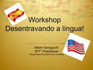 Workshop
Desentravando a língua!
Meire Yamaguchi
EFT* Practitioner
*Acupuntura emocional sem agulhas
 