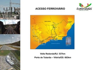 ACESSO FERROVIÁRIO
Volta Redonda/RJ: 537km
Porto de Tubarão – Vitória/ES: 663km
 