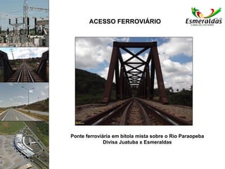 ACESSO FERROVIÁRIO
Ponte ferroviária em bitola mista sobre o Rio Paraopeba
Divisa Juatuba x Esmeraldas
 