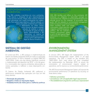 Sustentabilidade                                                                                                    Sustainability



  RESPONSABILIDADE                                                ENVIRONMENTAL
  AMBIENTAL                                                       RESPONSIBILITY
  Com 286 unidades e escritórios em cinco continentes,            With 286 facilities and offices on five continents, JBS
  a JBS assume a obrigação de gerir responsavelmente              embraces our obligation to responsibly manage our
  nossos recursos naturais, mitigar nosso impacto ambiental       natural resources, mitigate our environmental footprint and
  e agir eticamente com nossos fornecedores de matéria-           ethically source our raw materials. To accomplish these
  prima. Para realizar esses objetivos, a JBS tem adotado um      goals, JBS has adopted an environmental management
                sistema de gestão ambiental para melhorar         system to improve our performance in critical
                       o desempenho em áreas críticas,            areas including water and energy
                          como consumo de água e energia,         consumption, waste reduction, and
                            redução de resíduos e redução         mitigation of GHG emissions. In
                             de emissões de gases de efeito       addition, JBS has instituted a
                              estufa. Adicionalmente, a JBS       livestock procurement system
                               desenvolveu um sistema de          to aid in the fight against illegal
                               aquisição de gado para auxiliar    deforestation in the Amazon
                               na luta contra o desmatamento      Biome.
                              ilegal do Bioma Amazônico.




SISTEMA DE GESTÃO                                                ENVIRONMENTAL
AMBIENTAL                                                        MANAGEMENT SYSTEM
Em janeiro de 2011, a JBS começou a implementação do             In January 2011, JBS began the implementation of the
Sistema de Gestão Ambiental (SGA) em todas as operações          Environmental Management System (EMS) in all beef
de carne bovina. O SGA é baseado no padrão NBR ISO               operations. The EMS is based on the standard ISO
14001:2004. Cada uma das plantas frigoríficas concluirá          14001:2004. Each meat plants will have completed
a implementação até dezembro de 2012, a fim de garan-            the implementation by December 2012, to ensure the
tir a minimização dos impactos ambientais relacionados as        minimization of environmental impacts related to
nossas operações, e melhorar o nosso desempenho am-              operations, and to improve our environmental performance.
biental.
                                                                 The JBS Environmental Management System will improve the
O Sistema de Gestão Ambiental JBS melhorará a                    environmental performance of operations by focusing on
performance ambiental das operações com foco em três             three distinct areas:
áreas distintas:
                                                                 • Pollution prevention
• Prevenção de poluentes                                         • Compliance with all applicable legal requirements
• Respeito a todas as requisições legais                         • The establishment of goals for continuous improvement
• Estabelecimento de metas para a melhoria contínua



                                                                                                                             15
 