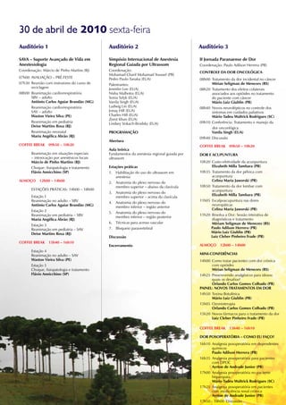 30 de abril de 2010 sexta-feira
Auditório 1                                   Auditório 2                                    Auditório 3

SAVA – Suporte Avançado de Vida em            Simpósio Internacional de Anestesia            II Jornada Paranaense de Dor
Anestesiologia                                Regional Guiada por Ultrassom                  Coordenação: Paulo Adilson Herrera (PR)
Coordenação: Márcio de Pinho Martins (RJ)     Coordenação:                                   COnTROLE DA DOR OnCOLóGICA
                                              Mohamad Charif Mohamad Youssef (PR)
07h00 AVALIAÇÃO – PRÉ-TESTE                   Pedro Paulo Tanaka (EUA)                       08h00 Tratamento da dor incidental no câncer
07h30 Reunião com instrutores do curso de     Palestrantes:                                        Mírian Seligman de Menezes (RS)
      reciclagem                              Jennifer Lee (EUA)                             08h20 Tratamento dos efeitos colaterais
08h00 Reanimação cardiorrespiratória          Nisha Malhotra (EUA)                                 associados aos opióides no tratamento
      SBV – adulto                            Sonia Szlyk (EUA)                                    do paciente com câncer
      Antônio Carlos Aguiar Brandão (MG)      Vanila Singh (EUA)                                   Mário Luiz Giublin (PR)
      Reanimação cardiorrespiratória          Ludwig Lin (EUA)                               08h40 Novos neurolépticos no controle dos
      SAV – adulto                            Jonay Hill (EUA)                                     sintomas em cuidados paliativos
      Waston Vieira Silva (PE)                Charles Hill (EUA)                                   Mário Tadeu Waltrick Rodrigues (SC)
                                              Zeest Khan (EUA)
      Reanimação em pediatria                 Lindsey Vokach-Brodsky (EUA)                   09h10 Conferência: Tratamento e manejo da
      Deise Martins Rosa (RJ)                                                                      dor onconlógica
      Reanimação neonatal                     PROGRAMAçÃO                                          Vanila Singh (EUA)
      Maria Angélica Abrão (RJ)                                                              09h40 Discussão
                                              Abertura
COFFEE BREAk 09h50 – 10h20                                                                   COFFEE BREAk     09h50 – 10h20
                                              Aula teórica
       Reanimação em situações especiais      Fundamentos da anestesia regional guiada por   DOR E ACUPUnTURA
       – intoxicação por anestésicos locais   ultrassom
       Márcio de Pinho Martins (RJ)                                                          10h20 Custo-efetividade da acunpuntura
       Choque: fisiopatologia e tratamento    Estações práticas                                    Elizabeth Milla Tambara (PR)
       Flávio Annicchino (SP)                 1. Habilitação do uso do ultrassom em          10h35 Tratamento da dor pélvica com
                                                  anestesia                                        acunpuntura
ALMOçO      12h00 – 14h00                                                                          Celina Maria Jaworski (PR)
                                              2. Anatomia do plexo nervoso do
                                                  membro superior – abaixo da clavícula      10h50 Tratamento da dor lombar com
       ESTAÇÕES PRÁTICAS: 14h00 – 18h00                                                            acunpuntura
                                              3. Anatomia do plexo nervoso do
       Estação 1                                                                                   Elizabeth Milla Tambara (PR)
                                                  membro superior – acima da clavícula
       Reanimação no adulto – SBV                                                            11h05 Escalpoacupuntura nas dores
                                              4. Anatomia do plexo nervoso do
       Antônio Carlos Aguiar Brandão (MG)                                                          neuropáticas
                                                  membro inferior – região anterior
       Estação 2                                                                                   Celina Maria Jaworski (PR)
                                              5. Anatomia do plexo nervoso do
       Reanimação em pediatria – SBV                                                         11h20 Resolva a Dor: Sessão interativa de
                                                  membro inferior – região posterior
       Maria Angélica Abrão (RJ)                                                                   diagnósticos e tratamento
                                              6. Técnicas para acesso vascular                     Míriam Seligman de Menezes (RS)
       Estação 3
       Reanimação em pediatria – SAV          7. Bloqueio paravertebral                            Paulo Adilson Herrera (PR)
       Deise Martins Rosa (RJ)                                                                     Mário Luiz Giublin (PR)
                                              Discussão                                            Luiz Cleber Pinheiro Frade (PR)
COFFEE BREAk 15h40 – 16h10
                                              Encerramento                                   ALMOçO     12h00 – 14h00
       Estação 4
       Reanimação no adulto – SAV                                                            MInI-COnFERÊnCIAS
       Waston Vieira Silva (PE)                                                              14h00 Como tratar pacientes com dor crônica
       Estação 5                                                                                   com opióides
       Choque, fisiopatologia e tratamento                                                         Mírian Seligman de Menezes (RS)
       Flávio Annicchino (SP)                                                                14h25 Prescrevendo analgésicos para idosos:
                                                                                                   quais os desafios?
                                                                                                   Orlando Carlos Gomes Colhado (PR)
                                                                                             PAInEL: nOVOS TRATAMEnTOS EM DOR
                                                                                             14h50 Toxina Botulínica
                                                                                                   Mário Luiz Giublin (PR)
                                                                                             15h05 Ozonioterapia
                                                                                                   Orlando Carlos Gomes Colhado (PR)
                                                                                             15h20 Novos fármacos para o tratamento da dor
                                                                                                   Luiz Cleber Pinheiro Frade (PR)

                                                                                             COFFEE BREAk 15h40 – 16h10

                                                                                             DOR POSOPERATóRIA – COMO EU FAçO?
                                                                                             16h10 Analgesia posoperatória em dependentes
                                                                                                    químicos
                                                                                                    Paulo Adilson Herrera (PR)
                                                                                             16h35 Analgesia posoperatória para pacientes
                                                                                                    com DPOC
                                                                                                    Ayrton de Andrade Junior (PR)
                                                                                             17h00 Analgesia posoperatória no paciente
                                                                                                    hepatopata
                                                                                                    Mário Tadeu Waltrick Rodrigues (SC)
                                                                                             17h25 Analgesia posoperatória em pacientes
                                                                                                    com insuficiência renal crônica
                                                                                                    Ayrton de Andrade Junior (PR)
                                                                                             17h50 - 18h00 Discussão
 
