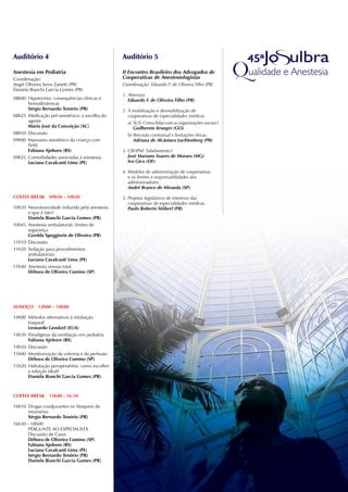 Auditório 4                                      Auditório 5

Anestesia em Pediatria                           II Encontro Brasileiro dos Advogados de
Coordenação:                                     Cooperativas de Anestesiologistas
Angel Oliveira Serra Zanetti (PR)                Coordenação: Eduardo F. de Oliveira Filho (PR)
Daniela Bianchi Garcia Gomes (PR)
                                                 1. Abertura
08h00 Hipotermia: consequências clínicas e          Eduardo F. de Oliveira Filho (PR)
      hemodinâmicas
      Sérgio Bernardo Tenório (PR)               2. A mobilização e desmobilização de
08h25 Medicação pré-anestésica: a escolha do        cooperativas de especialidades médicas
      agente                                        a) SUS: Como lidar com as organizações sociais?
      Mário José da Conceição (SC)                     Guilherme Krueger (GO)
08h50 Discussão                                     b) Rescisão contratual x limitações éticas.
09h00 Manuseio anestésico da criança com               Adriana de Alcântara Luchtenberg (PR)
      IVAS
      Fabiana Ajnhorn (RS)                       3. CBHPM: Tabelamento?
09h25 Comorbidades associadas à anestesia           José Mariano Soares de Moraes (MG)
      Luciana Cavalcanti Lima (PE)                  Ivo Gico (DF)

                                                 4. Modelos de administração de cooperativas
                                                    e os limites e responsabilidades dos
                                                    administradores.
                                                    André Branco de Miranda (SP)
COFFEE BREAk 09h50 – 10h20                       5. Projetos legislativos de interesse das
                                                    cooperativas de especialidades médicas.
10h20 Neurotoxicidade induzida pela anestesia:      Paulo Roberto Stöberl (PR)
      o que é fato?
      Daniela Bianchi Garcia Gomes (PR)
10h45 Anestesia ambulatorial: limites de
      segurança
      Gizelda Speggiorin de Oliveira (PR)
11h10 Discussão
11h20 Sedação para procedimentos
      ambulatoriais
      Luciana Cavalcanti Lima (PE)
11h40 Anestesia venosa total
      Débora de Oliveira Cumino (SP)




ALMOçO     12h00 – 14h00

14h00 Métodos alternativos à intubação
      traqueal
      Leonardo Gendzel (EUA)
14h30 Paradigmas da ventilação em pediatria
      Fabiana Ajnhorn (RS)
14h50 Discussão
15h00 Monitorização da volemia e da perfusão
      Débora de Oliveira Cumino (SP)
15h20 Hidratação peroperatória: como escolher
      a solução ideal?
      Daniela Bianchi Garcia Gomes (PR)



COFFEE BREAk 15h40 - 16:10

16h10 Drogas coadjuvantes no bloqueio de
       neuroeixo
       Sérgio Bernardo Tenório (PR)
16h30 - 18h00
       PERGUNTE AO ESPECIALISTA
       Discussão de Casos
       Débora de Oliveira Cumino (SP)
       Fabiana Ajnhorn (RS)
       Luciana Cavalcanti Lima (PE)
       Sérgio Bernardo Tenório (PR)
       Daniela Bianchi Garcia Gomes (PR)
 